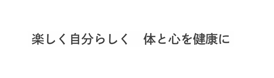 楽しく自分らしく 体と心を健康に