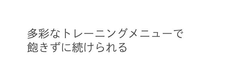 多彩なトレーニングメニューで 飽きずに続けられる