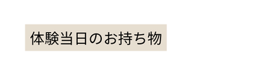 体験当日のお持ち物